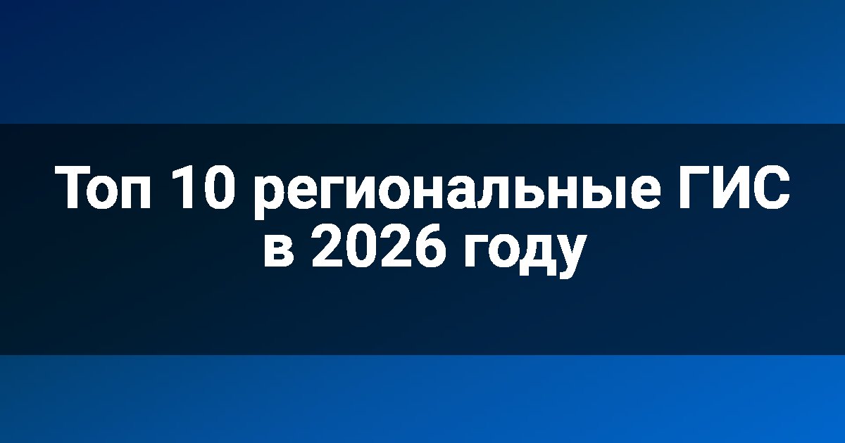 Топ 10 региональные ГИС в 2026 году