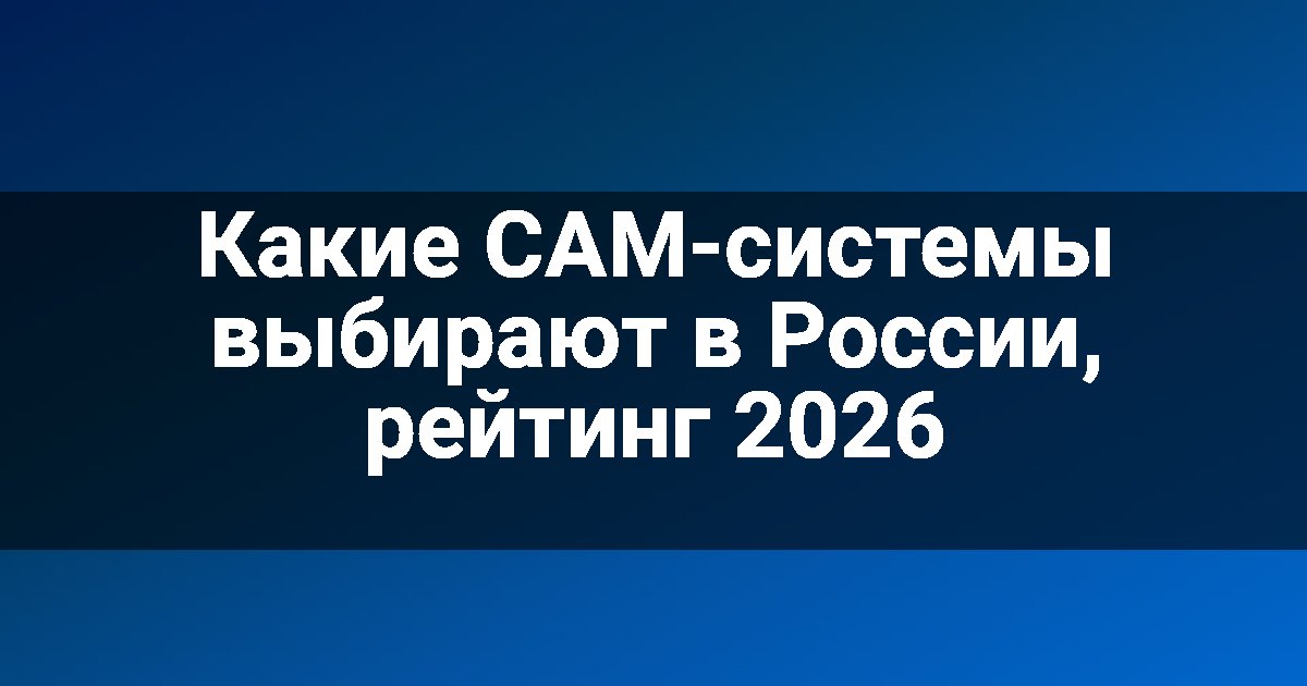 Какие CAM-системы выбирают в России, рейтинг 2026
