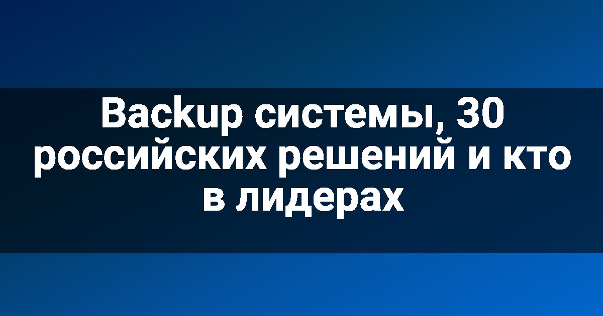 Backup системы, 30 российских решений и кто в лидерах