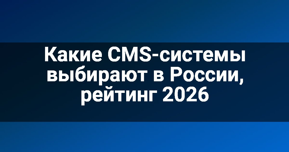Какие CMS-системы выбирают в России, рейтинг 2026