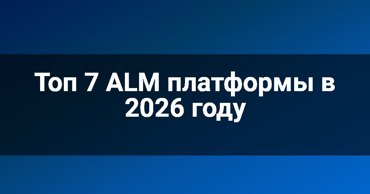 Топ 7 ALM платформы в 2026 году