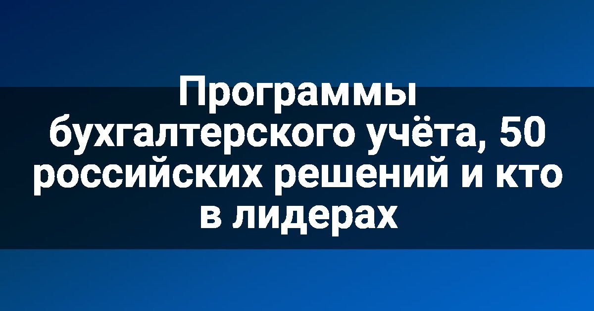 Программы бухгалтерского учёта, 50 российских решений и кто в лидерах