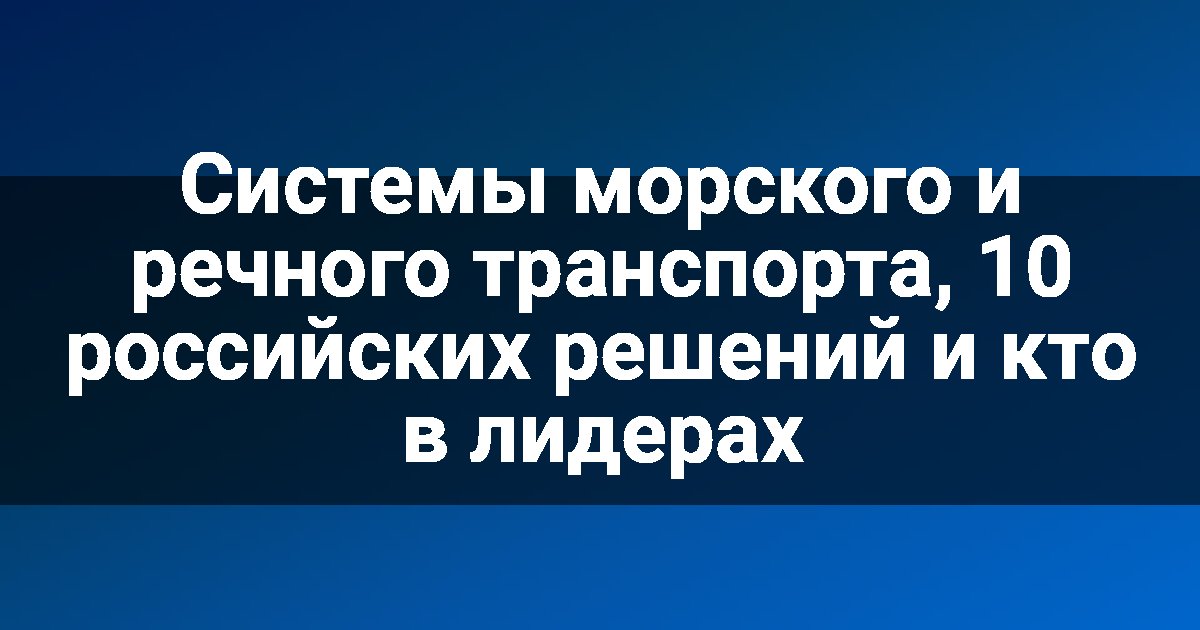 Системы морского и речного транспорта, 10 российских решений и кто в лидерах