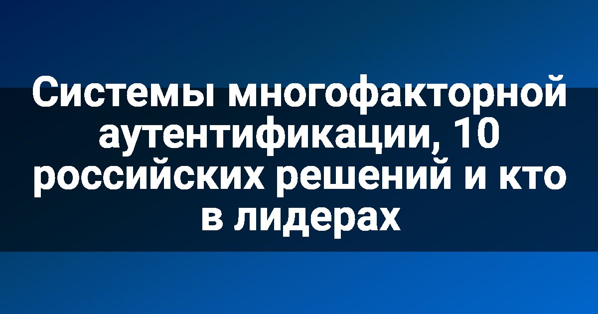 Системы многофакторной аутентификации, 10 российских решений и кто в лидерах