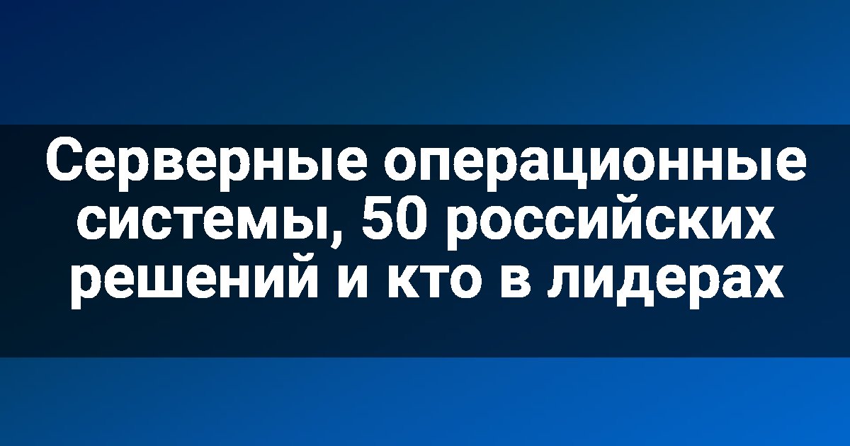 Серверные операционные системы, 50 российских решений и кто в лидерах
