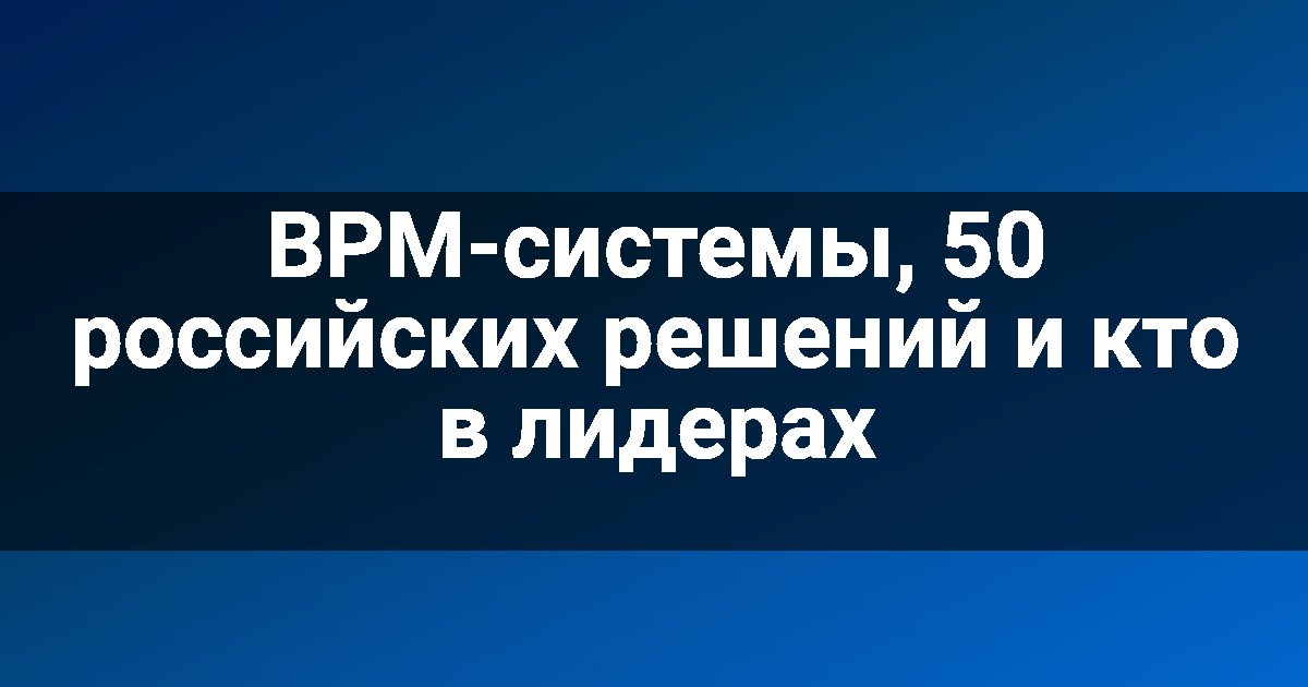 BPM-системы, 50 российских решений и кто в лидерах