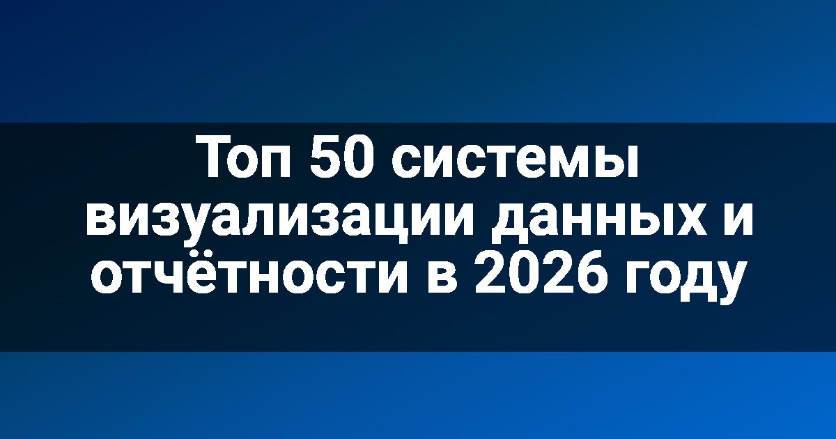 Топ 50 системы визуализации данных и отчётности в 2026 году