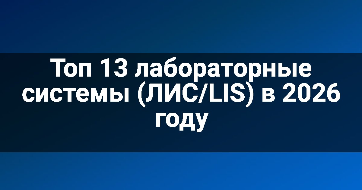 Топ 13 лабораторные системы (ЛИС/LIS) в 2026 году