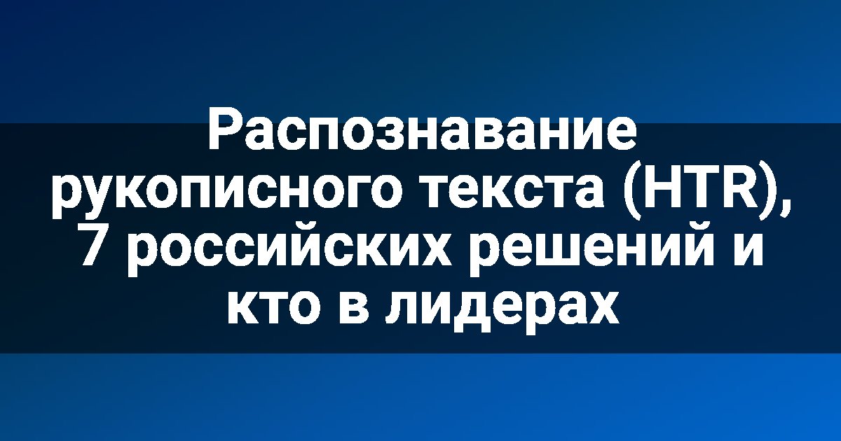 Распознавание рукописного текста (HTR), 7 российских решений и кто в лидерах