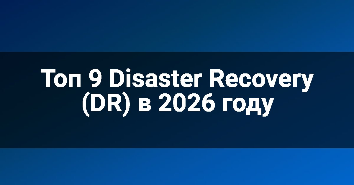 Топ 9 Disaster Recovery (DR) в 2026 году