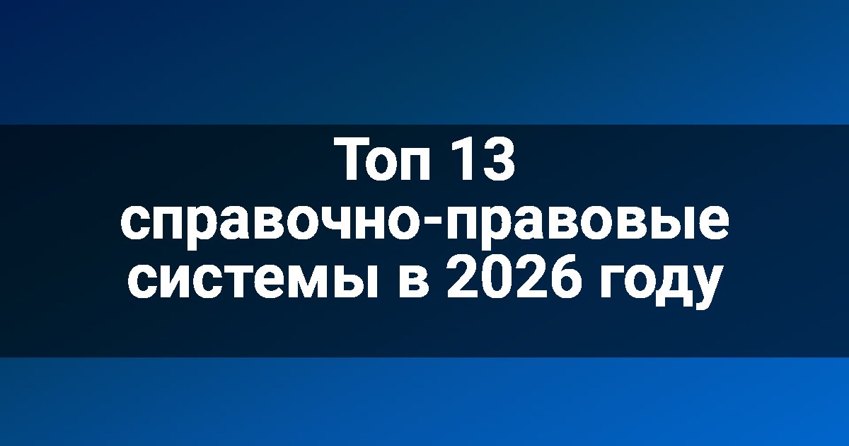 Топ 13 справочно-правовые системы в 2026 году