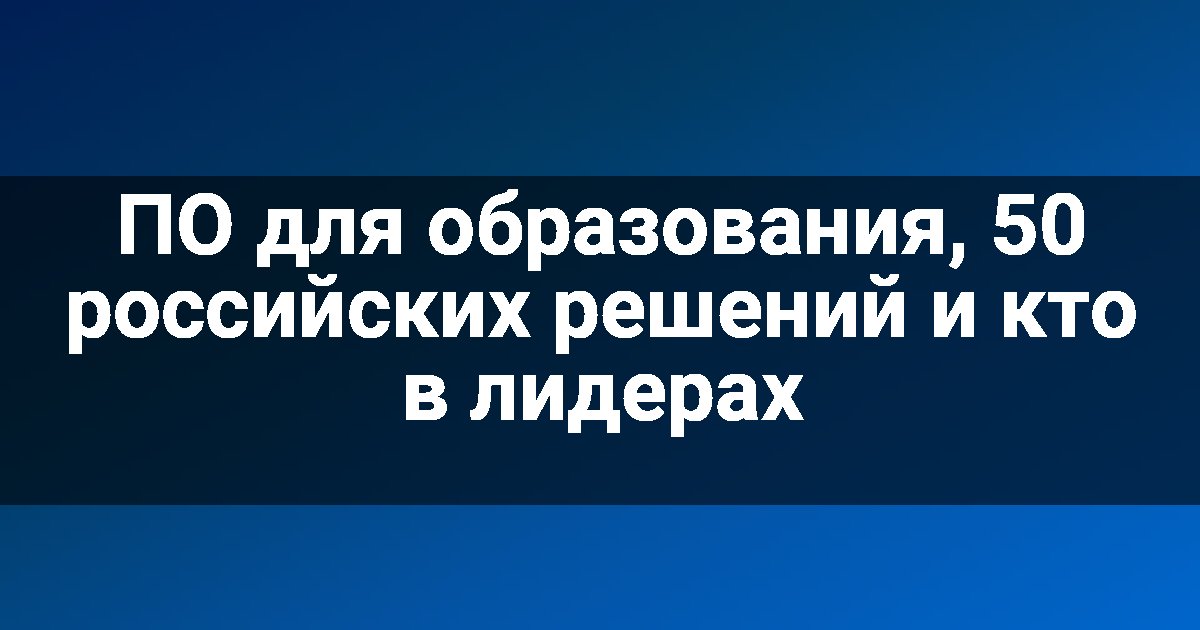 ПО для образования, 50 российских решений и кто в лидерах