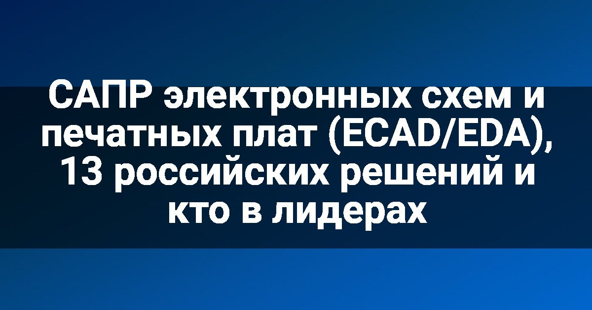 САПР электронных схем и печатных плат (ECAD/EDA), 13 российских решений и кто в лидерах