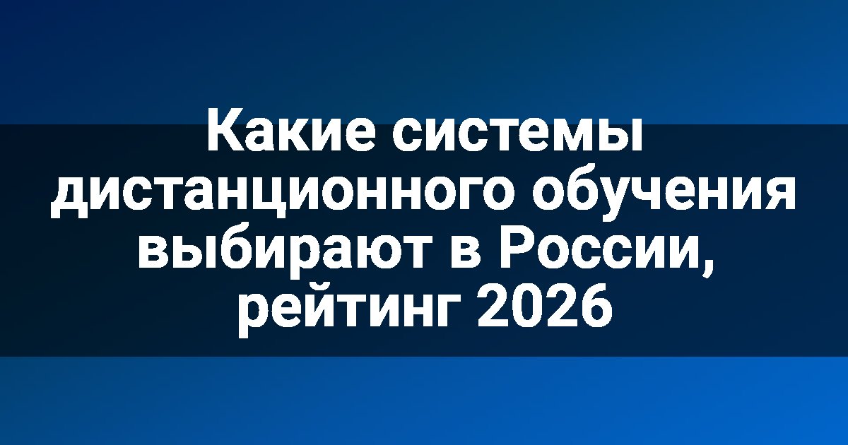 Какие системы дистанционного обучения выбирают в России, рейтинг 2026