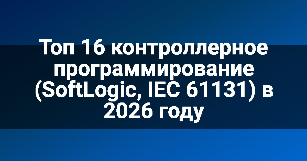 Топ 16 контроллерное программирование (SoftLogic, IEC 61131) в 2026 году