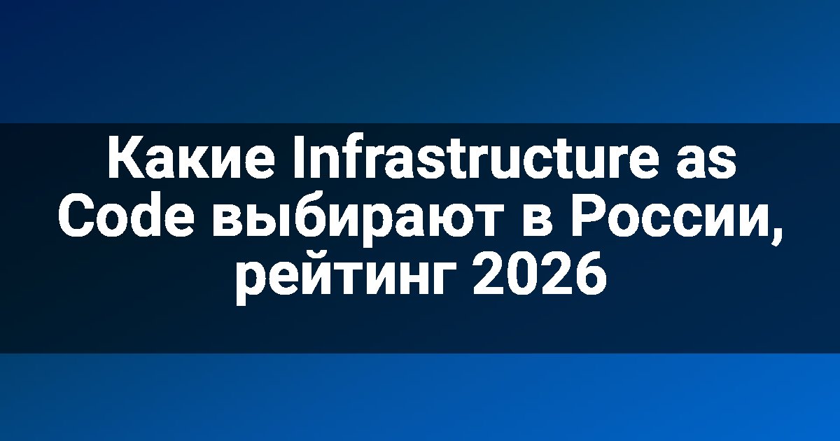 Какие Infrastructure as Code выбирают в России, рейтинг 2026