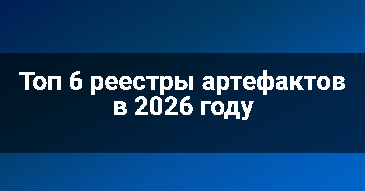 Топ 6 реестры артефактов в 2026 году