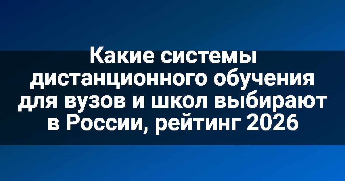 Какие системы дистанционного обучения для вузов и школ выбирают в России, рейтинг 2026