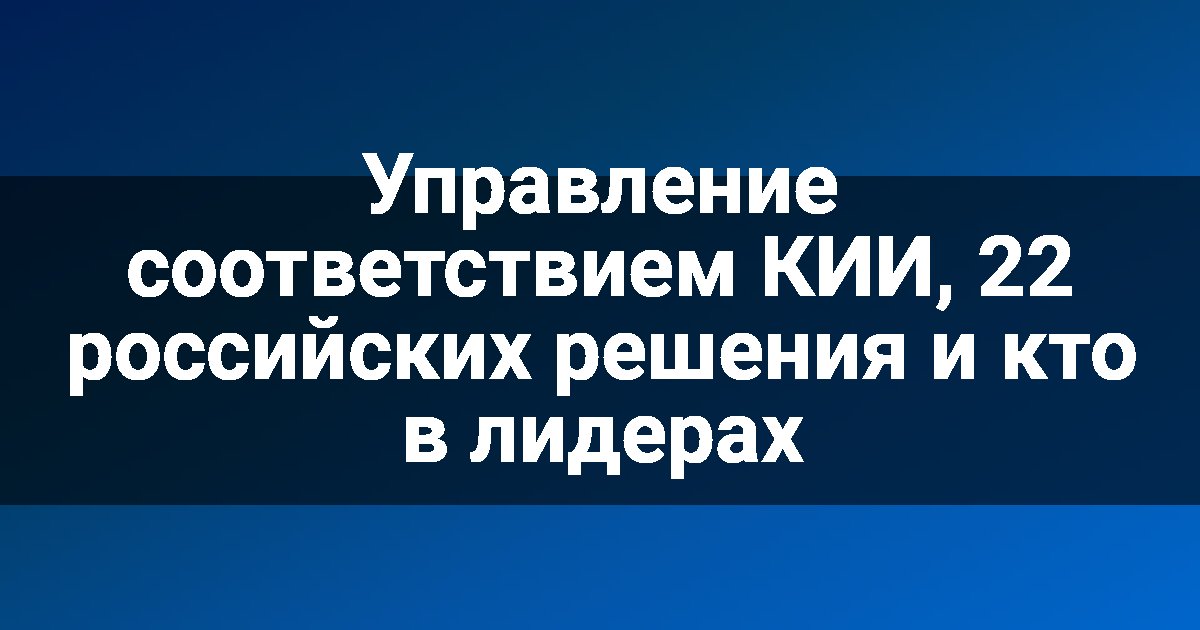 Управление соответствием КИИ, 22 российских решения и кто в лидерах