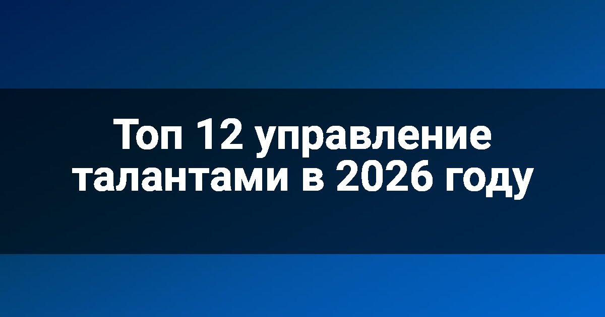 Топ 12 управление талантами в 2026 году