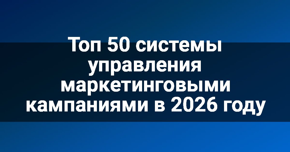 Топ 50 системы управления маркетинговыми кампаниями в 2026 году
