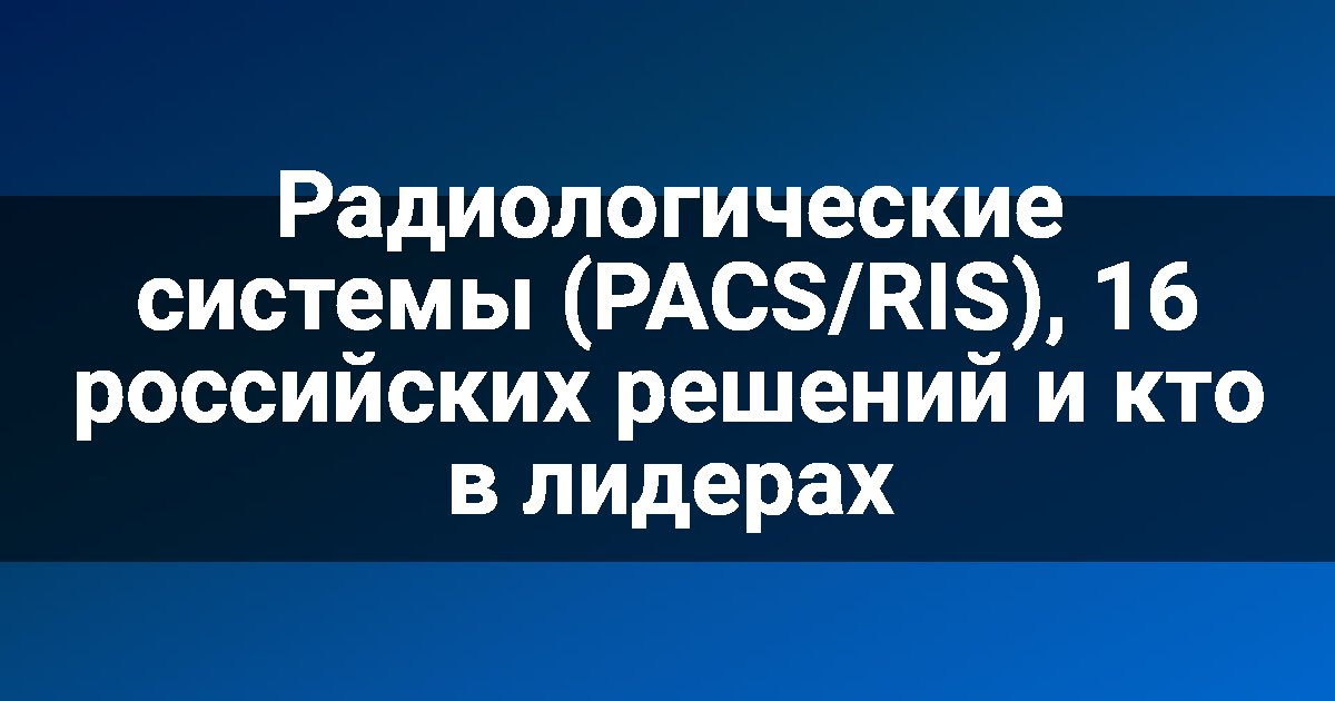Радиологические системы (PACS/RIS), 16 российских решений и кто в лидерах