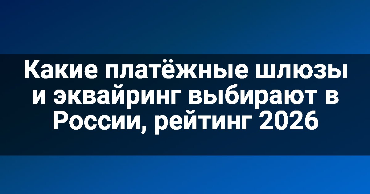 Какие платёжные шлюзы и эквайринг выбирают в России, рейтинг 2026