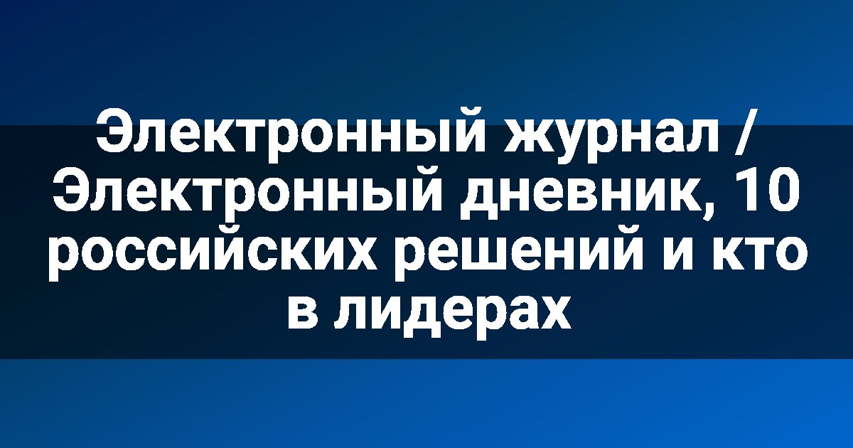Электронный журнал / Электронный дневник, 10 российских решений и кто в лидерах