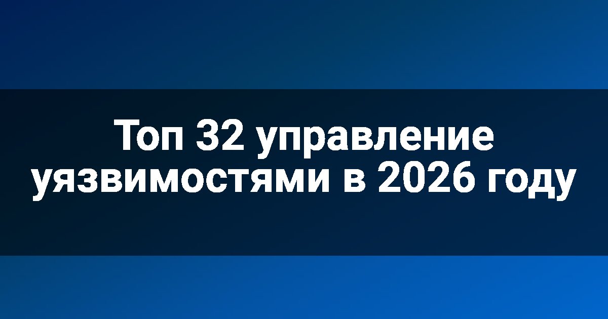 Топ 32 управление уязвимостями в 2026 году