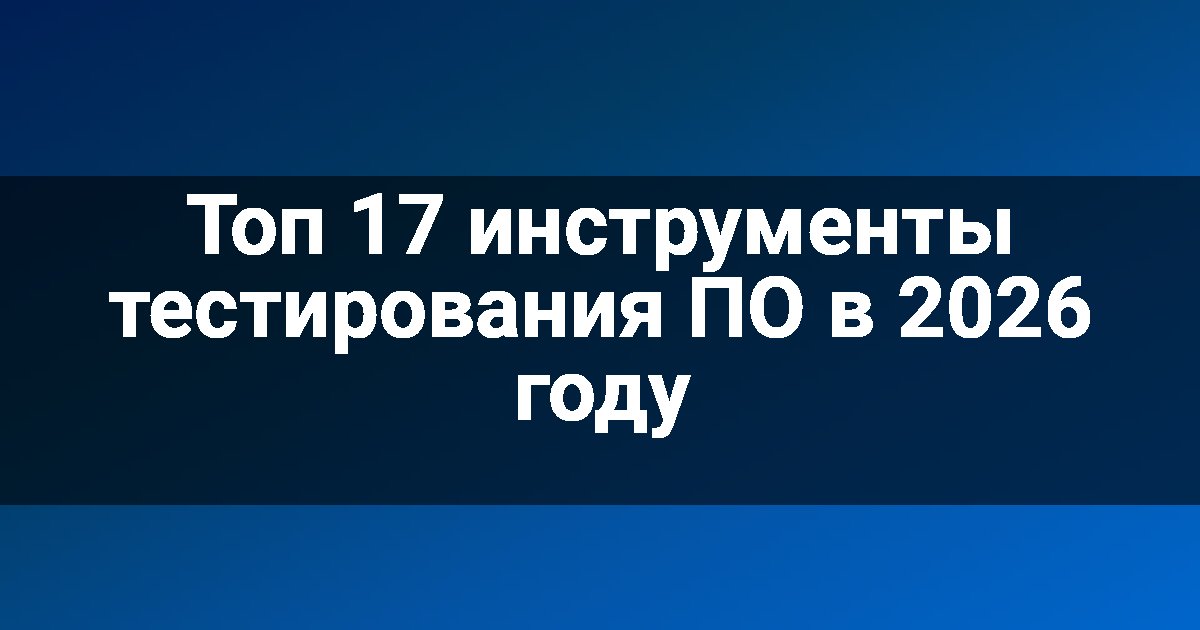 Топ 17 инструменты тестирования ПО в 2026 году