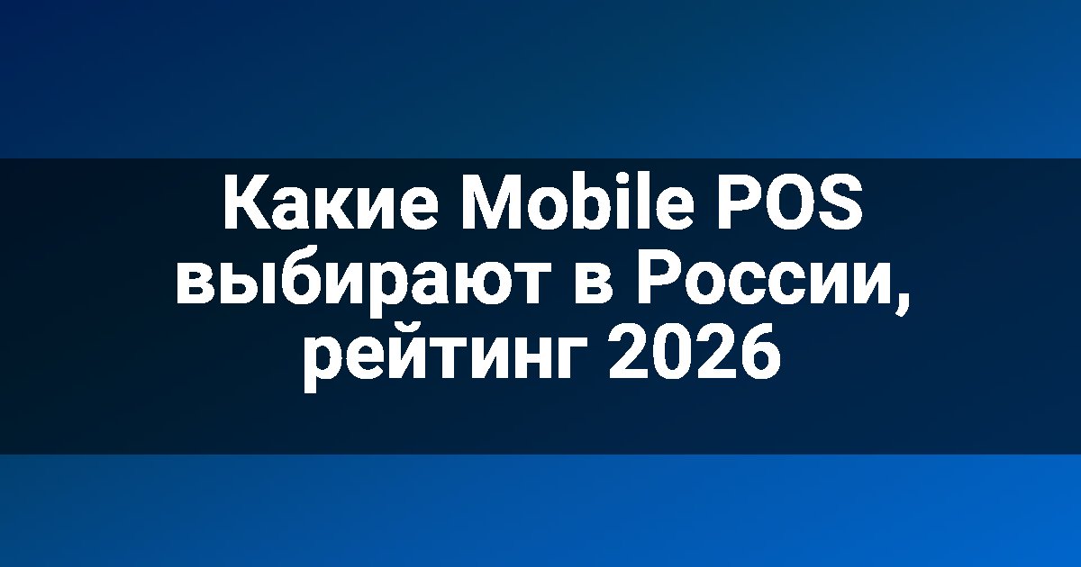 Какие Mobile POS выбирают в России, рейтинг 2026