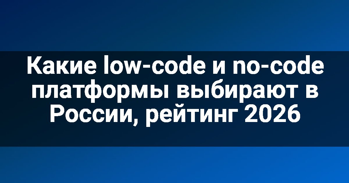Какие low-code и no-code платформы выбирают в России, рейтинг 2026