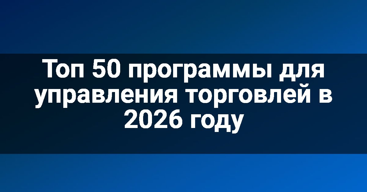Топ 50 программы для управления торговлей в 2026 году