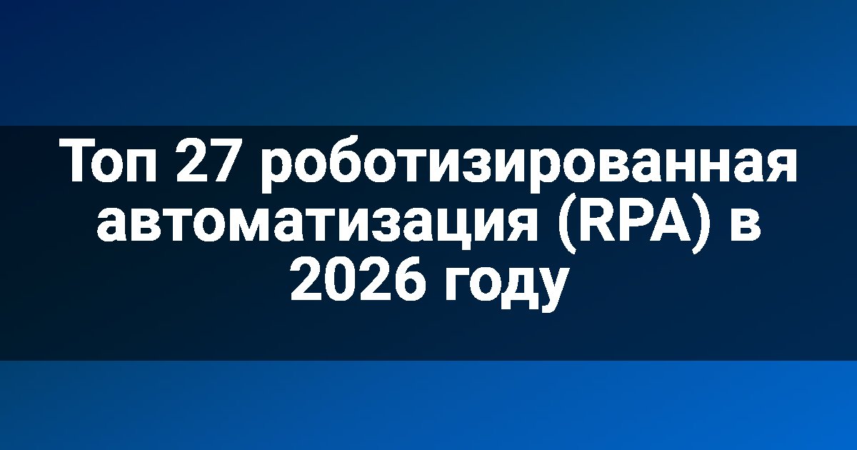 Топ 27 роботизированная автоматизация (RPA) в 2026 году