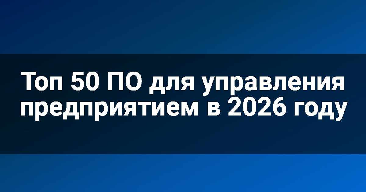 Топ 50 ПО для управления предприятием в 2026 году