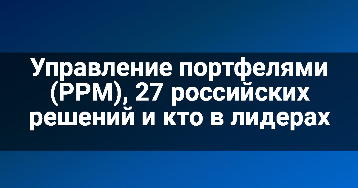 Управление портфелями (PPM), 27 российских решений и кто в лидерах