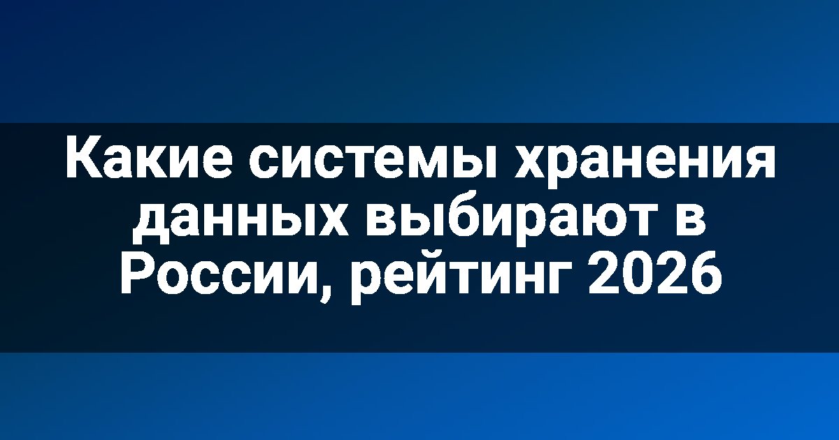 Какие системы хранения данных выбирают в России, рейтинг 2026