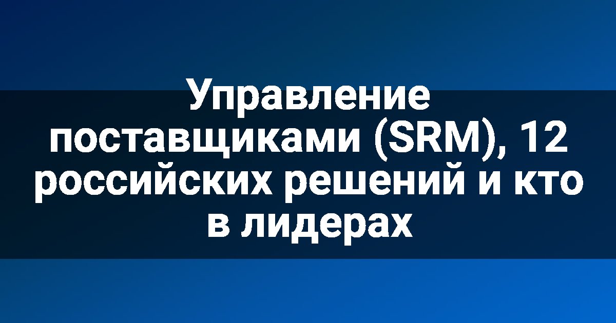 Управление поставщиками (SRM), 12 российских решений и кто в лидерах