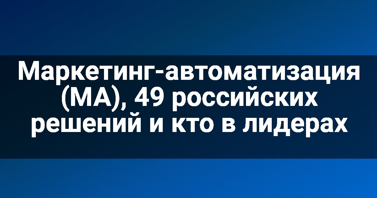 Маркетинг-автоматизация (MA), 49 российских решений и кто в лидерах