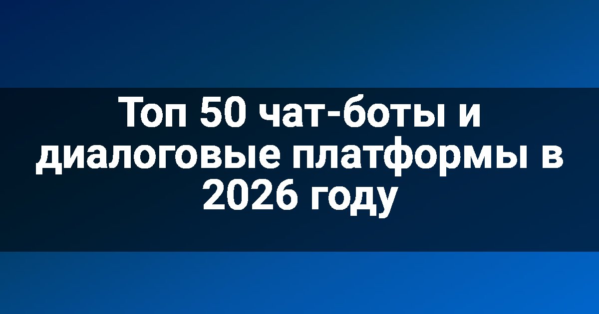 Топ 50 чат-боты и диалоговые платформы в 2026 году