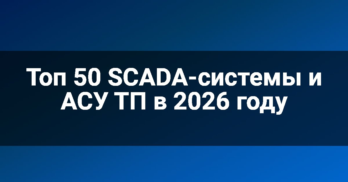 Топ 50 SCADA-системы и АСУ ТП в 2026 году