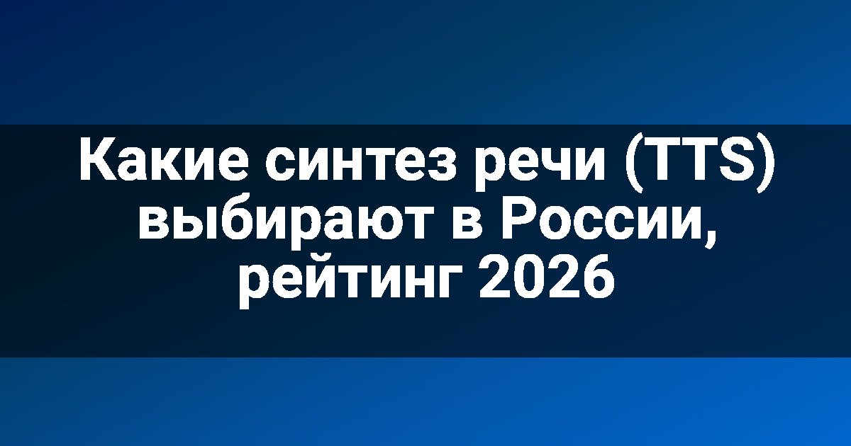 Какие синтез речи (TTS) выбирают в России, рейтинг 2026