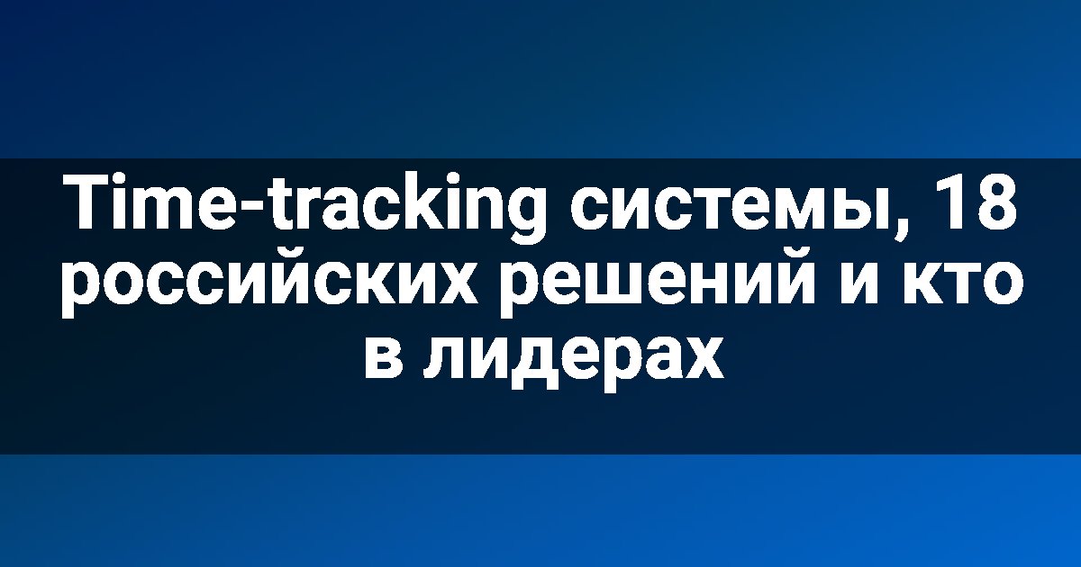 Time-tracking системы, 18 российских решений и кто в лидерах