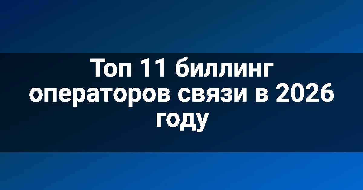 Топ 11 биллинг операторов связи в 2026 году