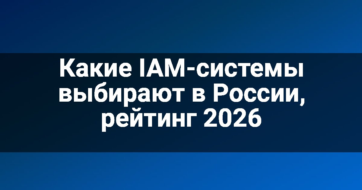 Какие IAM-системы выбирают в России, рейтинг 2026