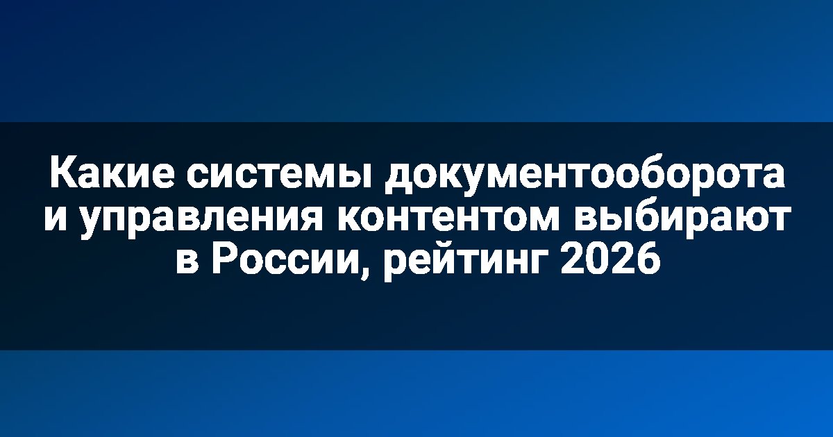 Какие системы документооборота и управления контентом выбирают в России, рейтинг 2026