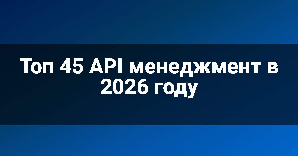 Топ 45 API менеджмент в 2026 году