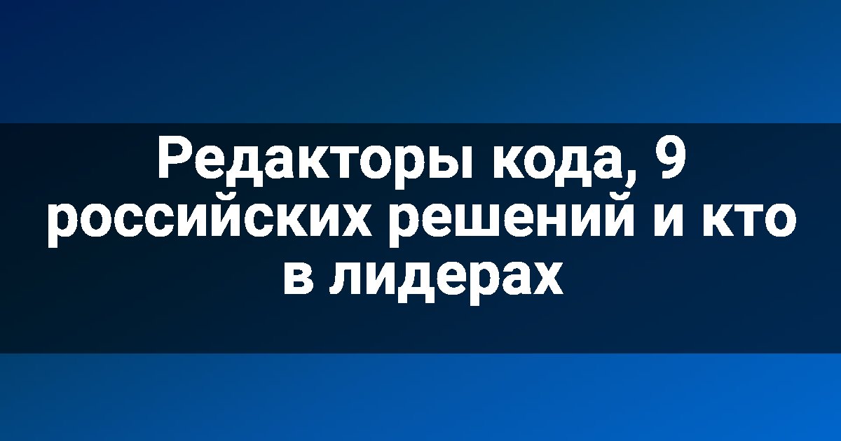 Редакторы кода, 9 российских решений и кто в лидерах