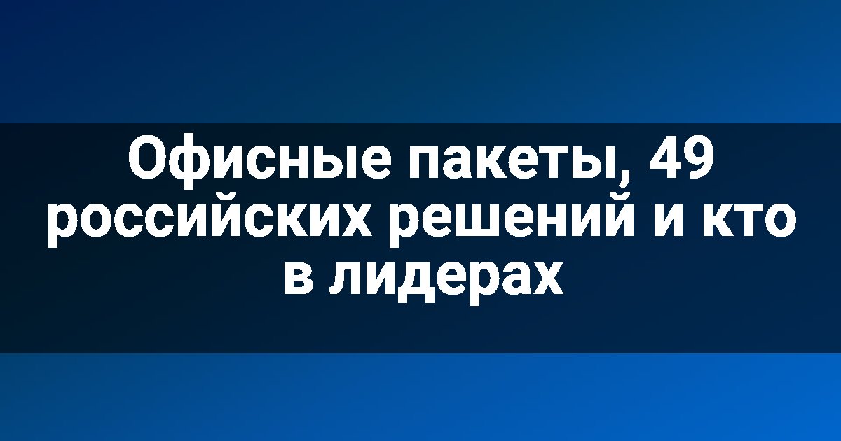 Офисные пакеты, 49 российских решений и кто в лидерах