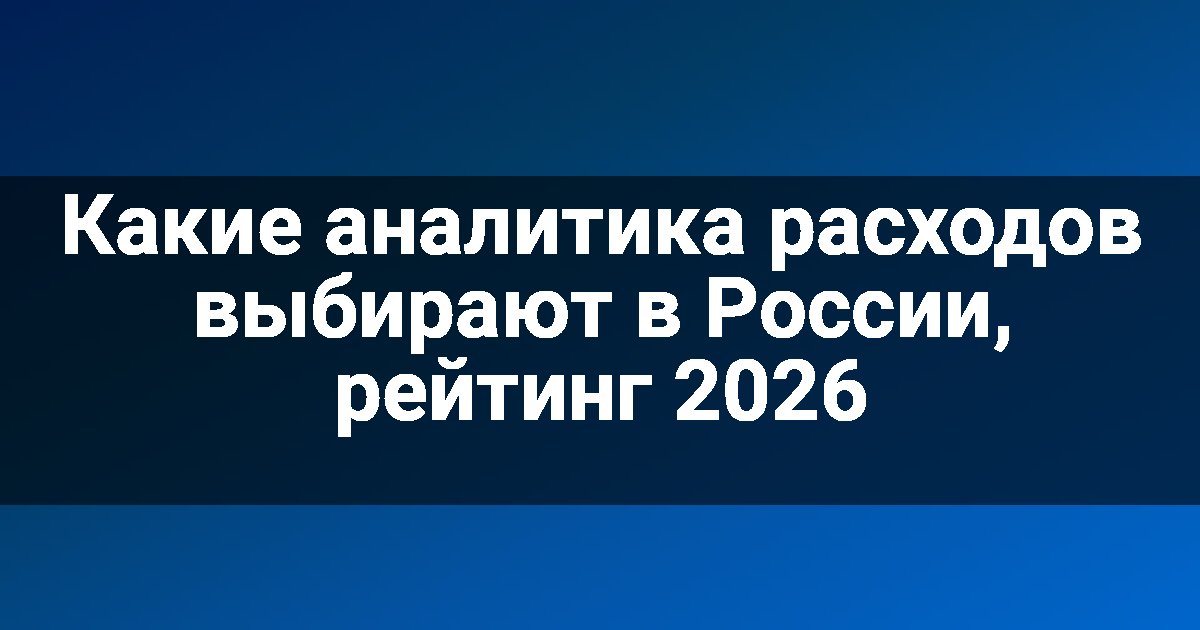 Какие аналитика расходов выбирают в России, рейтинг 2026